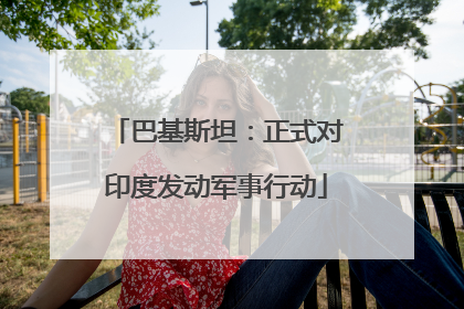 巴基斯坦：正式对印度发动军事行动